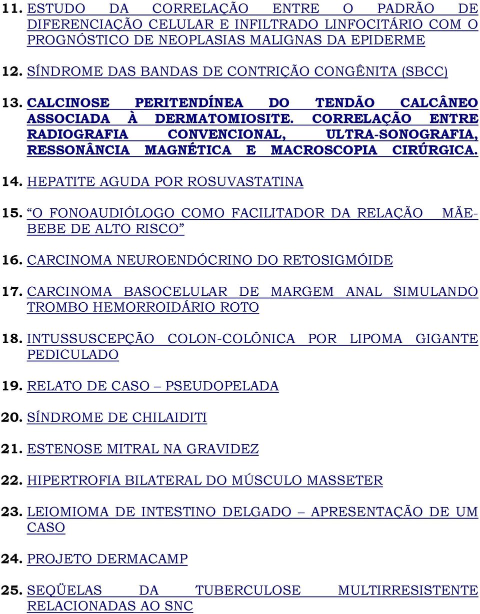 CORRELAÇÃO ENTRE RADIOGRAFIA CONVENCIONAL, ULTRA-SONOGRAFIA, RESSONÂNCIA MAGNÉTICA E MACROSCOPIA CIRÚRGICA. 14. HEPATITE AGUDA POR ROSUVASTATINA 15.