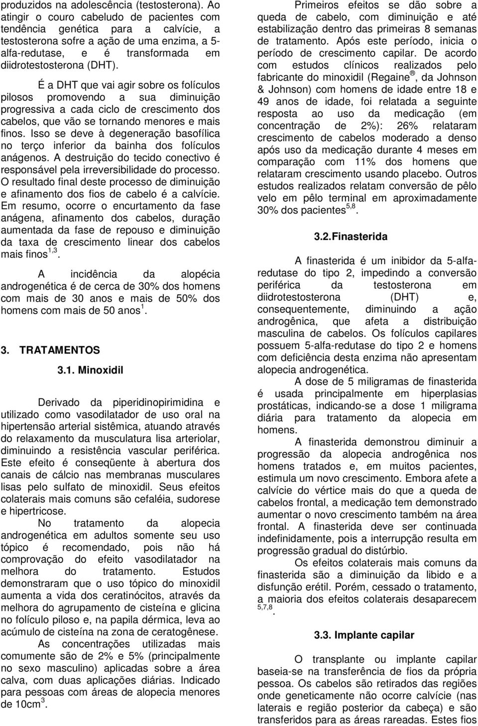 É a DHT que vai agir sobre os folículos pilosos promovendo a sua diminuição progressiva a cada ciclo de crescimento dos cabelos, que vão se tornando menores e mais finos.