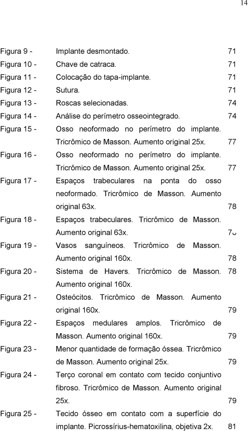 77 Figura 16 - Osso neoformado no perímetro do implante. Tricrômico de Masson. Aumento original 25x. 77 Figura 17 - Espaços trabeculares na ponta do osso neoformado. Tricrômico de Masson. Aumento original 63x.