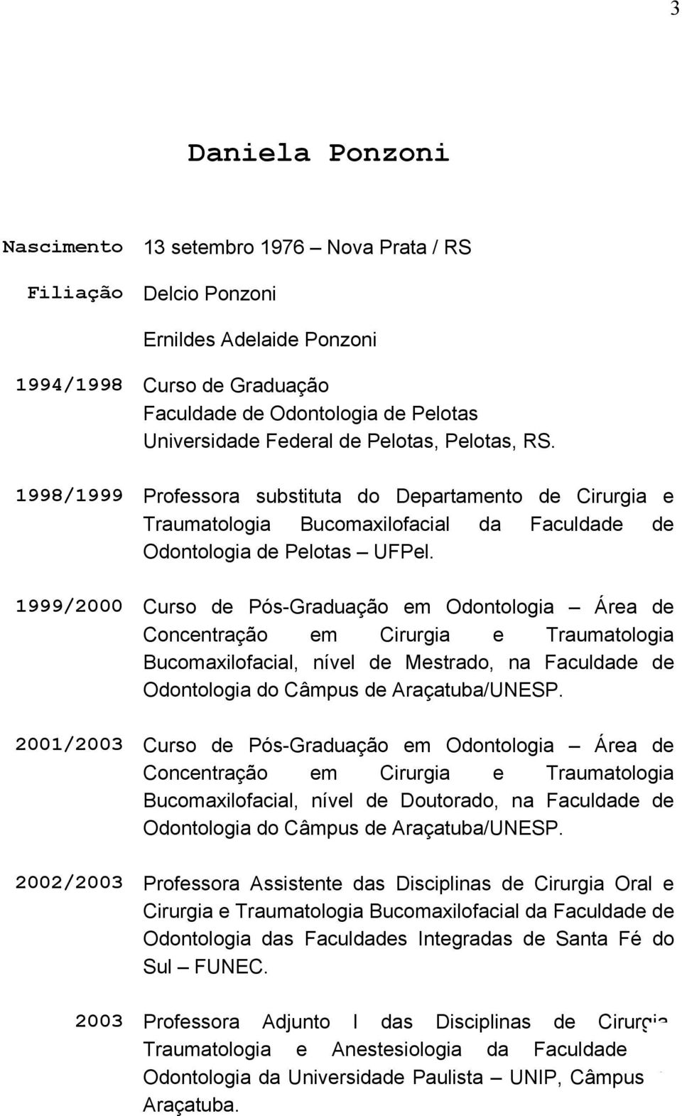 1999/2000 Curso de Pós-Graduação em Odontologia Área de Concentração em Cirurgia e Traumatologia Bucomaxilofacial, nível de Mestrado, na Faculdade de Odontologia do Câmpus de Araçatuba/UNESP.