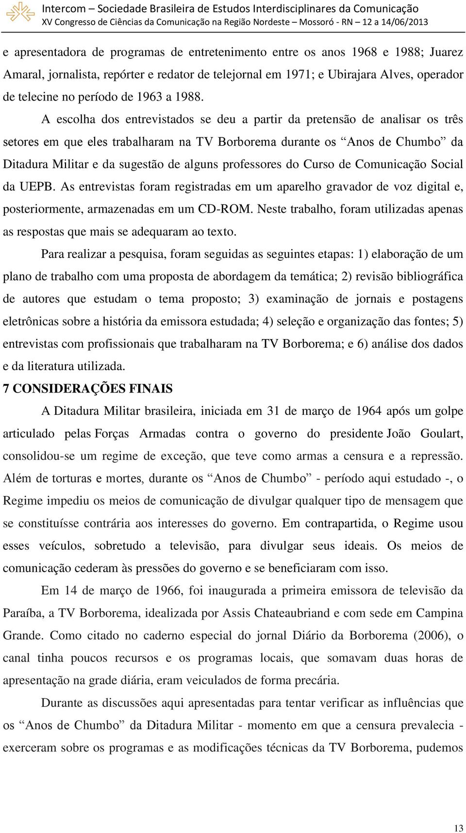 A escolha dos entrevistados se deu a partir da pretensão de analisar os três setores em que eles trabalharam na TV Borborema durante os Anos de Chumbo da Ditadura Militar e da sugestão de alguns