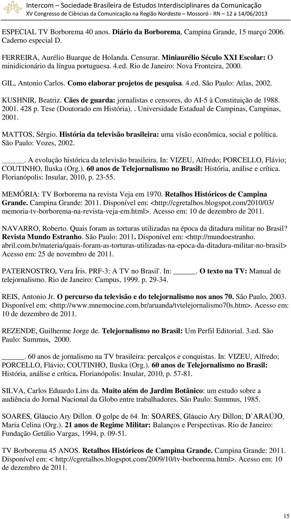 KUSHNIR, Beatriz. Cães de guarda: jornalistas e censores, do AI-5 à Constituição de 1988. 2001. 428 p. Tese (Doutorado em História).. Universidade Estadual de Campinas, Campinas, 2001. MATTOS, Sérgio.