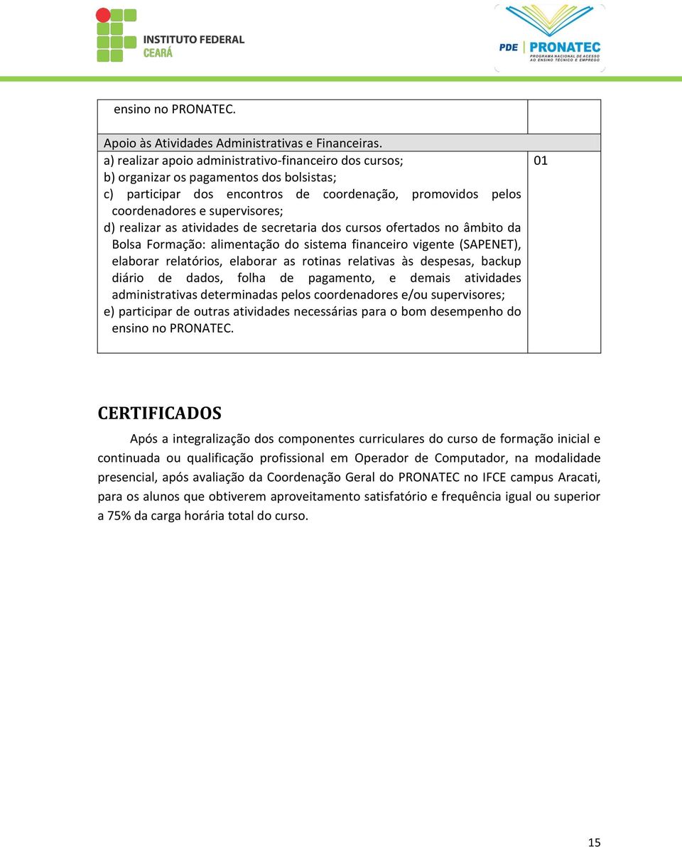 realizar as atividades de secretaria dos cursos ofertados no âmbito da Bolsa Formação: alimentação do sistema financeiro vigente (SAPENET), elaborar relatórios, elaborar as rotinas relativas às