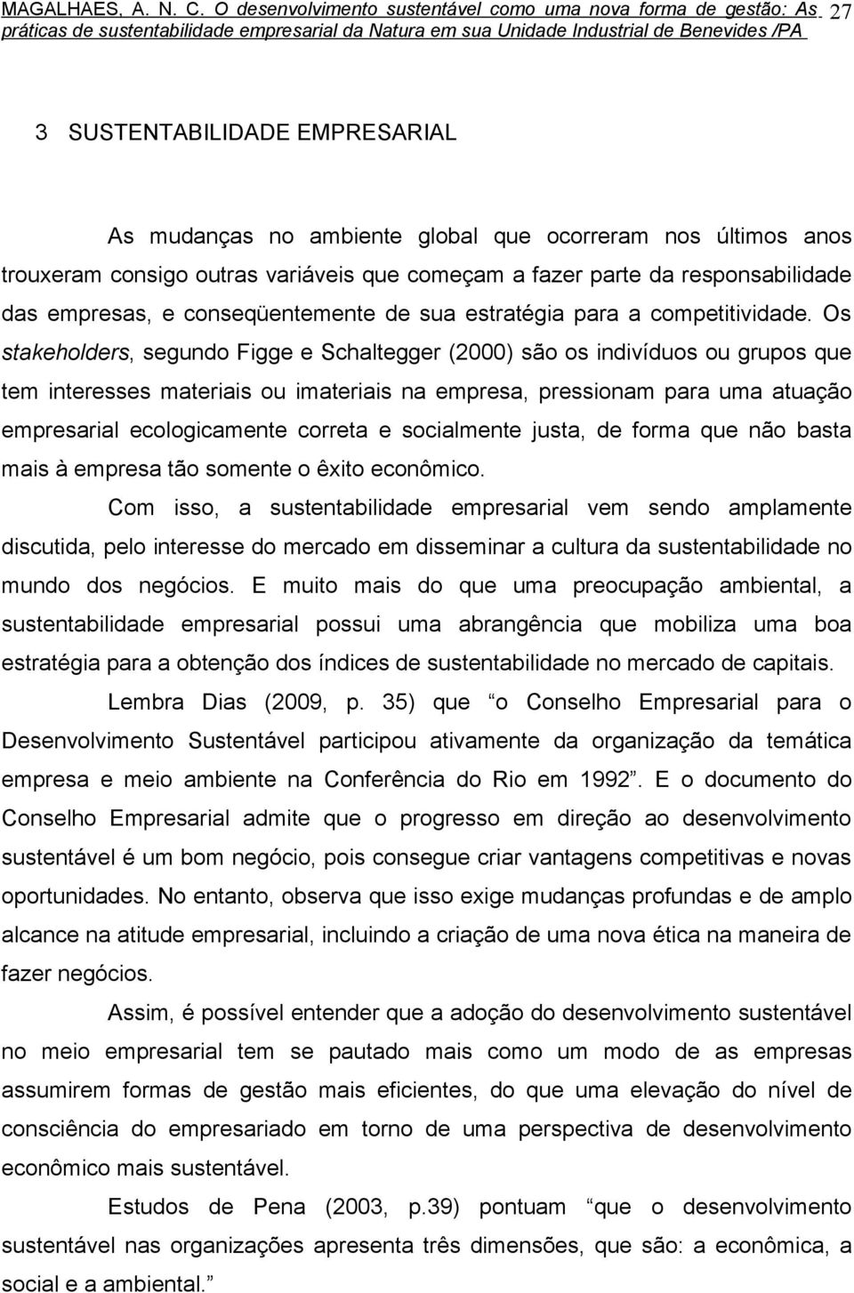 Os stakeholders, segundo Figge e Schaltegger (2000) são os indivíduos ou grupos que tem interesses materiais ou imateriais na empresa, pressionam para uma atuação empresarial ecologicamente correta e