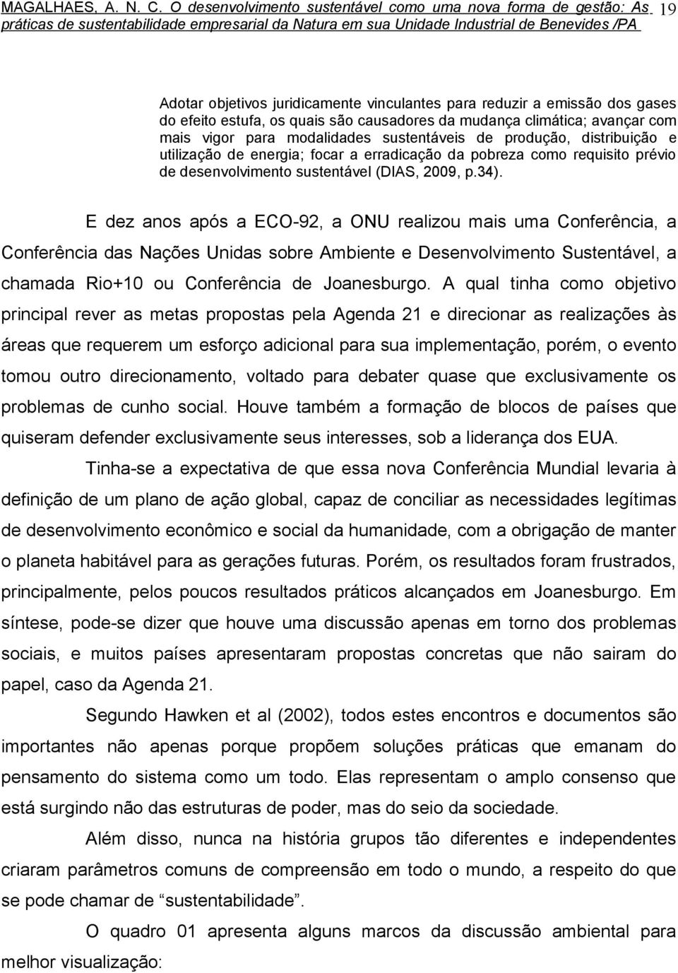 E dez anos após a ECO-92, a ONU realizou mais uma Conferência, a Conferência das Nações Unidas sobre Ambiente e Desenvolvimento Sustentável, a chamada Rio+10 ou Conferência de Joanesburgo.