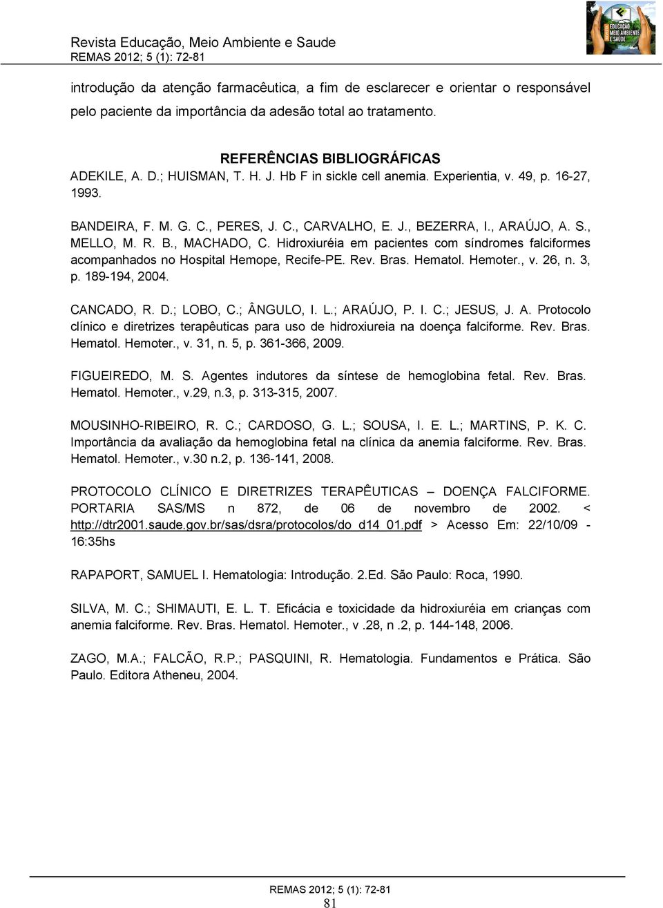 Hidroxiuréia em pacientes com síndromes falciformes acompanhados no Hospital Hemope, Recife-PE. Rev. Bras. Hematol. Hemoter., v. 26, n. 3, p. 189-194, 2004. CANCADO, R. D.; LOBO, C.; ÂNGULO, I. L.; ARAÚJO, P.