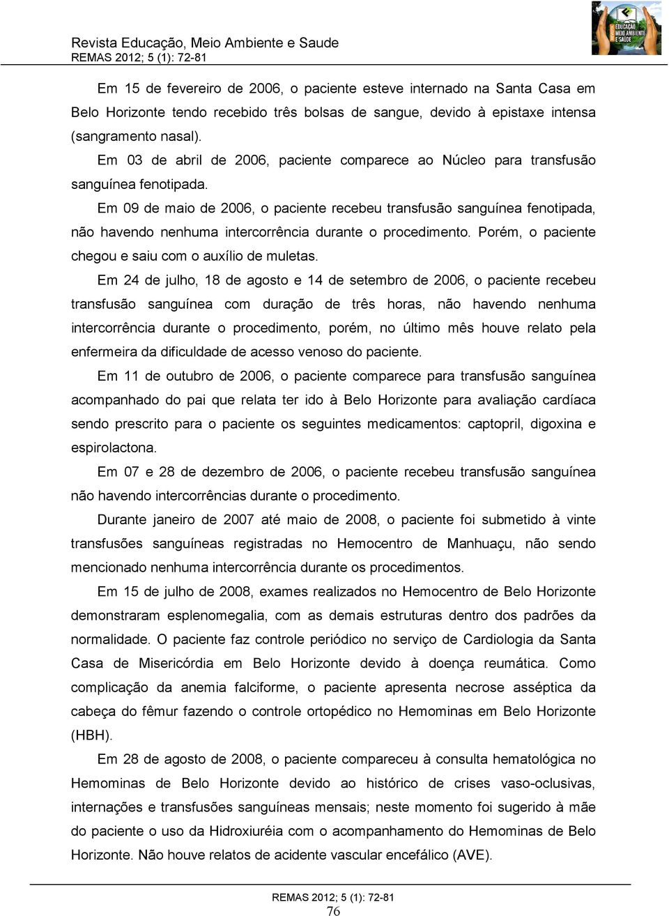 Em 09 de maio de 2006, o paciente recebeu transfusão sanguínea fenotipada, não havendo nenhuma intercorrência durante o procedimento. Porém, o paciente chegou e saiu com o auxílio de muletas.