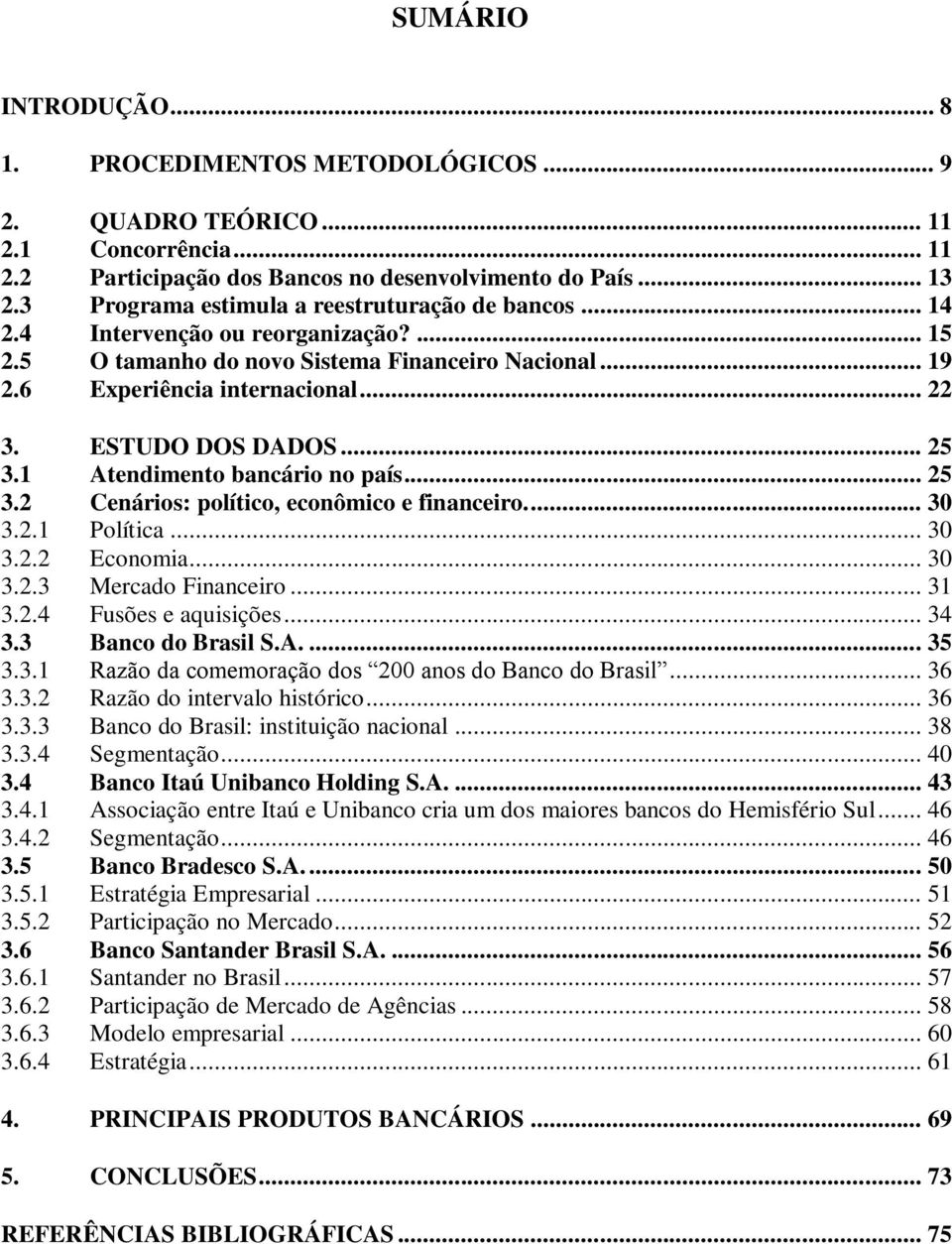 ESTUDO DOS DADOS... 25 3.1 Atendimento bancário no país... 25 3.2 Cenários: político, econômico e financeiro.... 30 3.2.1 Política... 30 3.2.2 Economia... 30 3.2.3 Mercado Financeiro... 31 3.2.4 Fusões e aquisições.