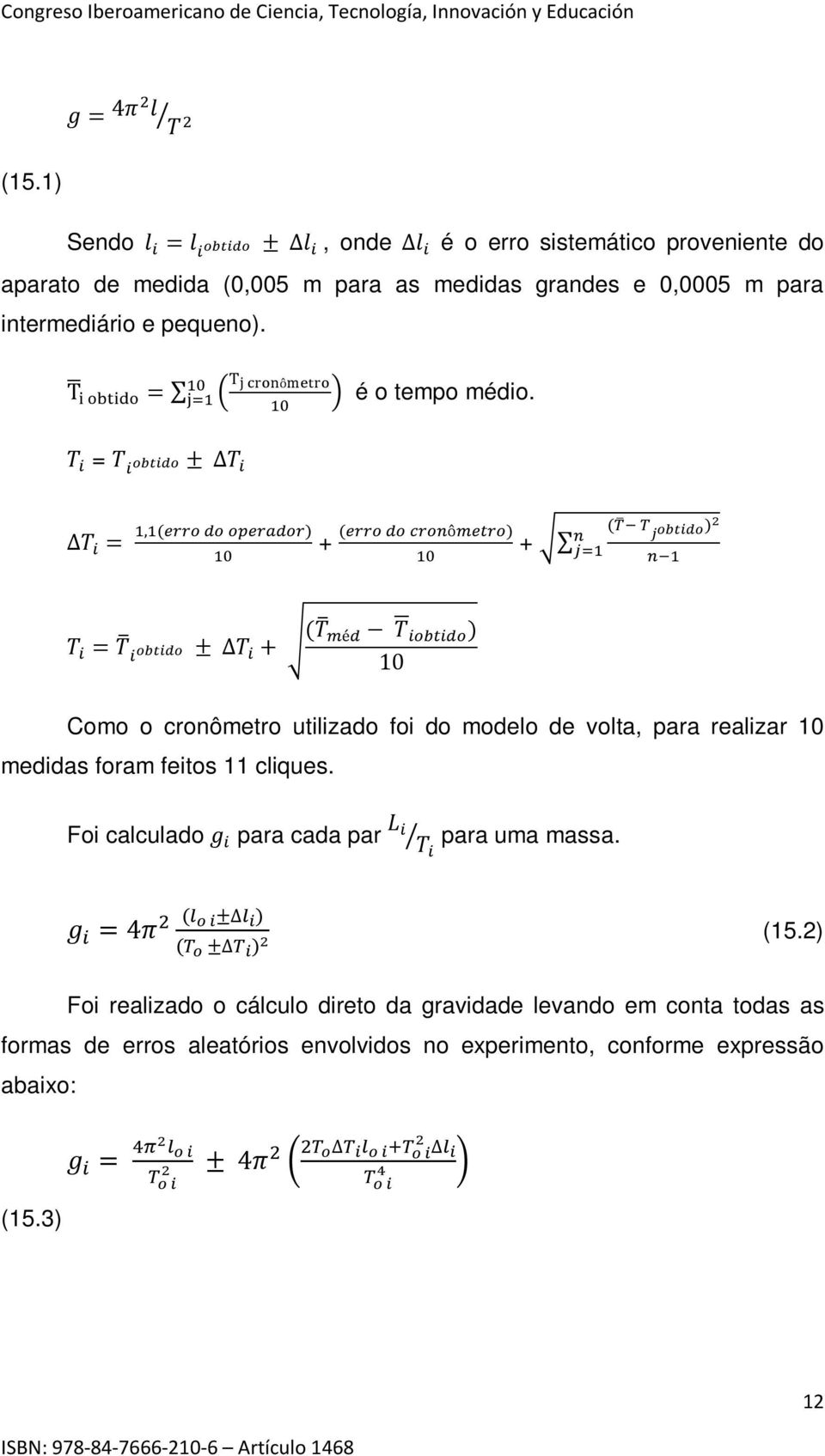 10 T i = T i oooooo ± T i T i = 1,1(eeee dd oooooooo) 10 + (eeee dd ccccômmmmm) 10 + (T T n j oooooo) 2 j=1 n 1 T i = T i oooooo ± T i + (T méd T iiiiiii ) 10 Como o cronômetro utilizado foi do