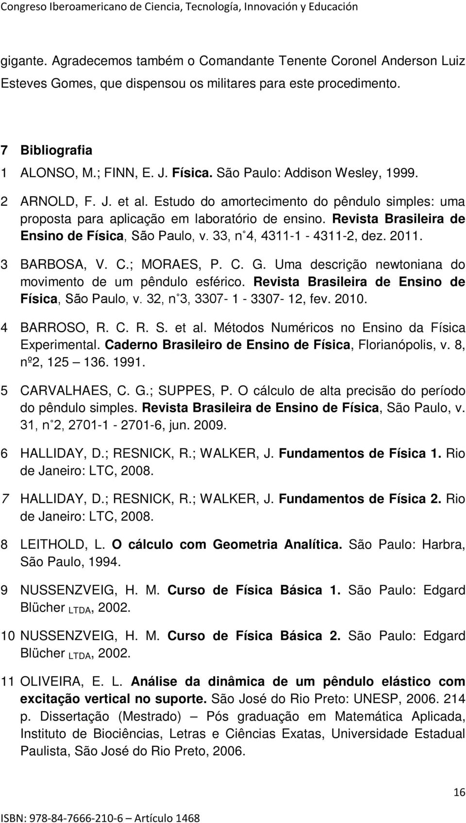 Revista Brasileira de Ensino de Física, São Paulo, v. 33, n 4, 4311-1 - 4311-2, dez. 2011. 3 BARBOSA, V. C.; MORAES, P. C. G. Uma descrição newtoniana do movimento de um pêndulo esférico.