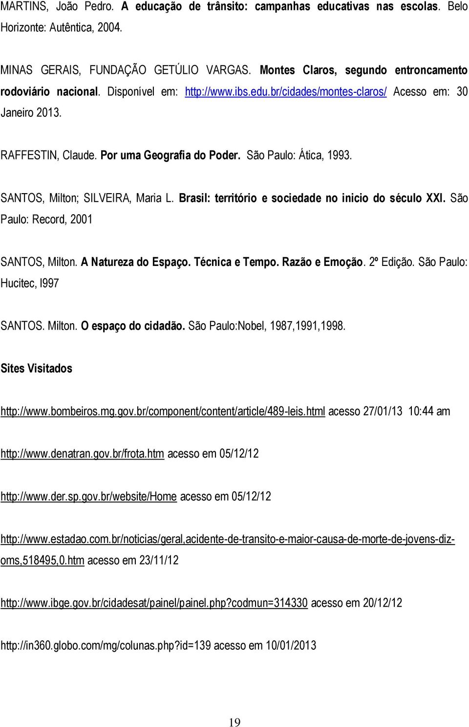 São Paulo: Ática, 1993. SANTOS, Milton; SILVEIRA, Maria L. Brasil: território e sociedade no inicio do século XXI. São Paulo: Record, 2001 SANTOS, Milton. A Natureza do Espaço. Técnica e Tempo.