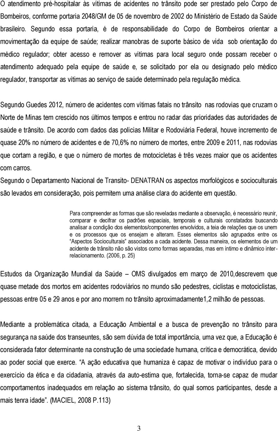 Segundo essa portaria, é de responsabilidade do Corpo de Bombeiros orientar a movimentação da equipe de saúde; realizar manobras de suporte básico de vida sob orientação do médico regulador; obter