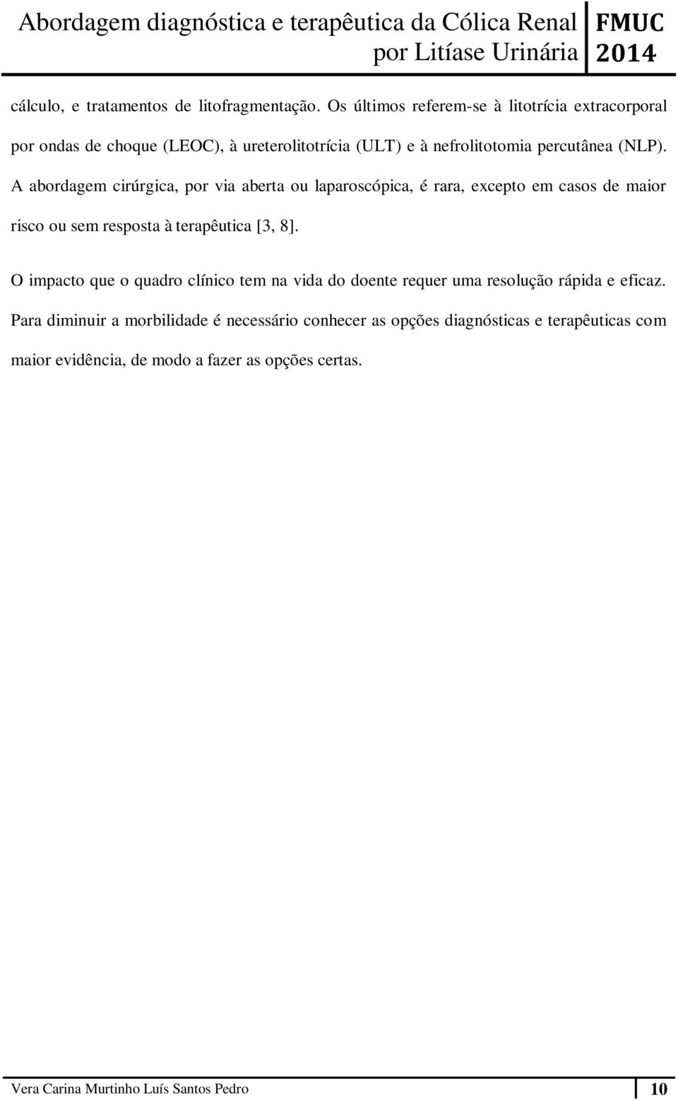 A abordagem cirúrgica, por via aberta ou laparoscópica, é rara, excepto em casos de maior risco ou sem resposta à terapêutica [3, 8].