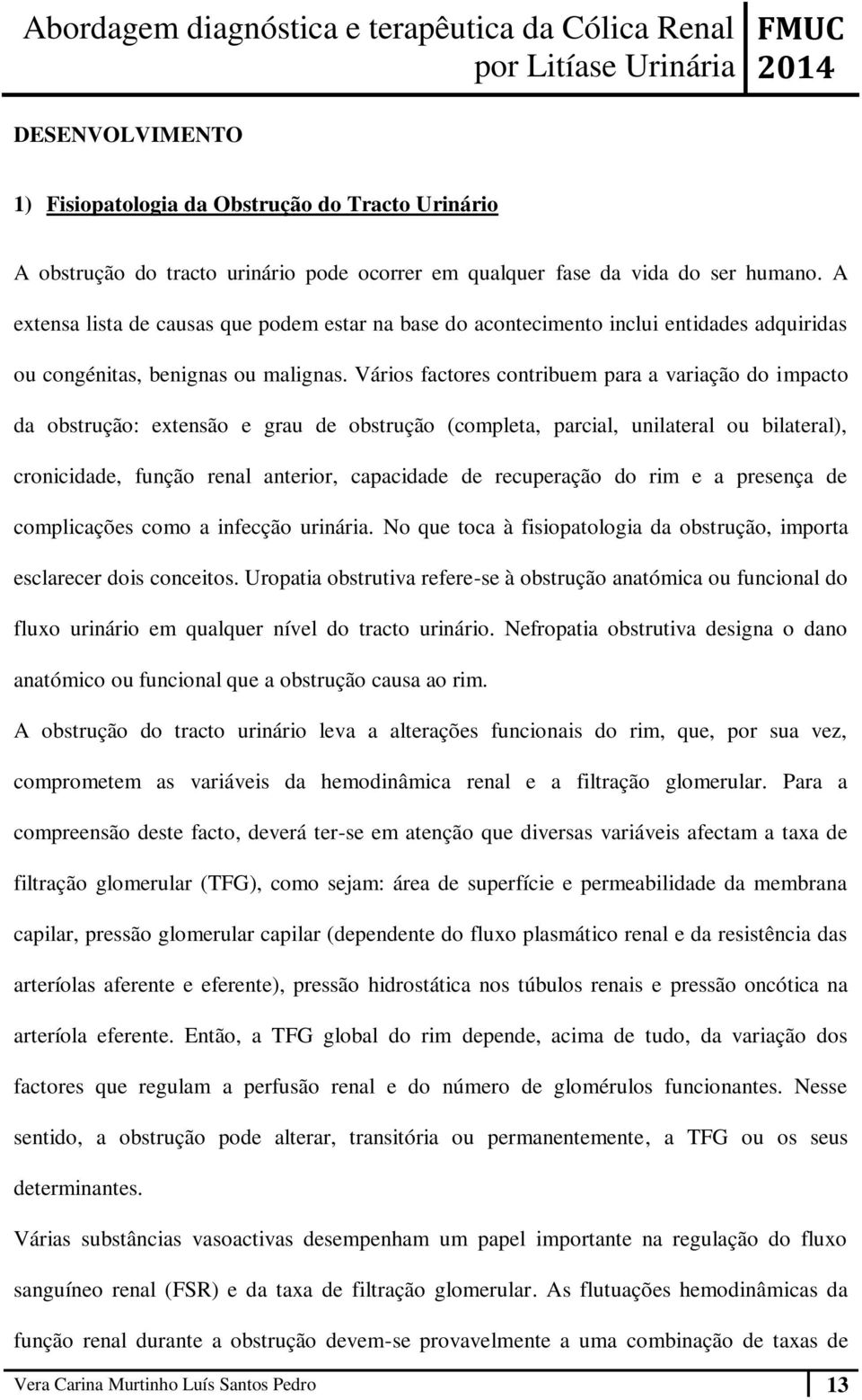 Vários factores contribuem para a variação do impacto da obstrução: extensão e grau de obstrução (completa, parcial, unilateral ou bilateral), cronicidade, função renal anterior, capacidade de