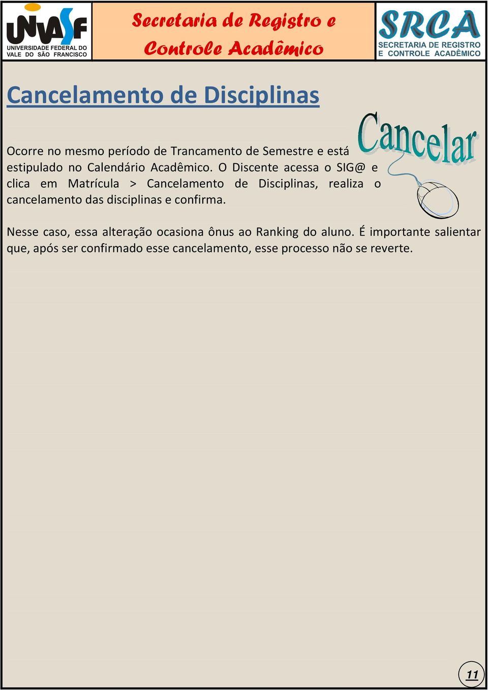 O Discente acessa o SIG@ e clica em Matrícula > Cancelamento de Disciplinas, realiza o cancelamento