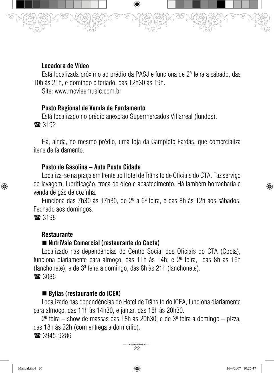 3192 Há, ainda, no mesmo prédio, uma loja da Campiolo Fardas, que comercializa itens de fardamento.