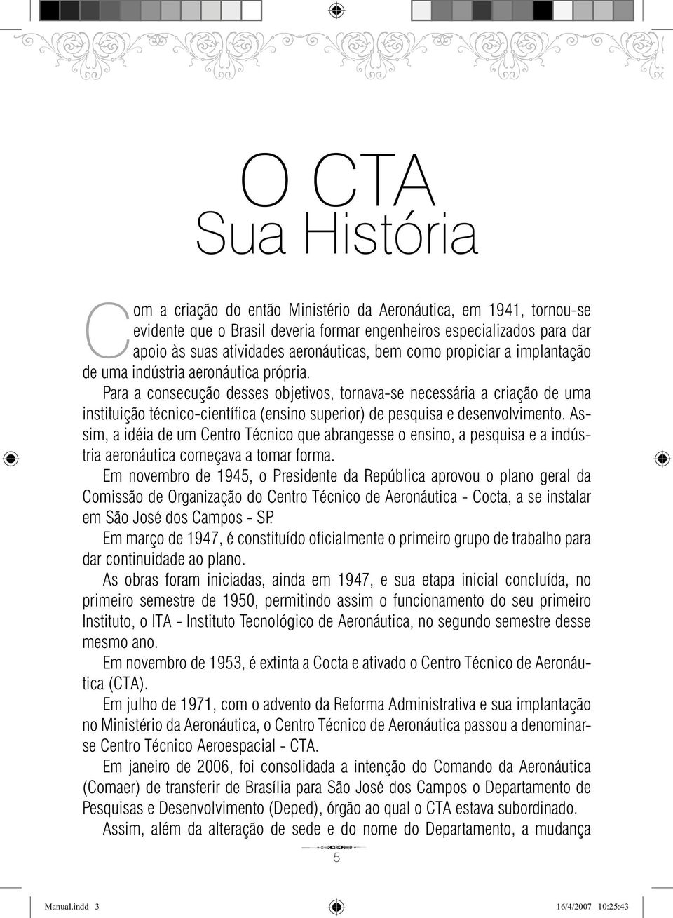 Para a consecução desses objetivos, tornavase necessária a criação de uma instituição técnicocientífica (ensino superior) de pesquisa e desenvolvimento.