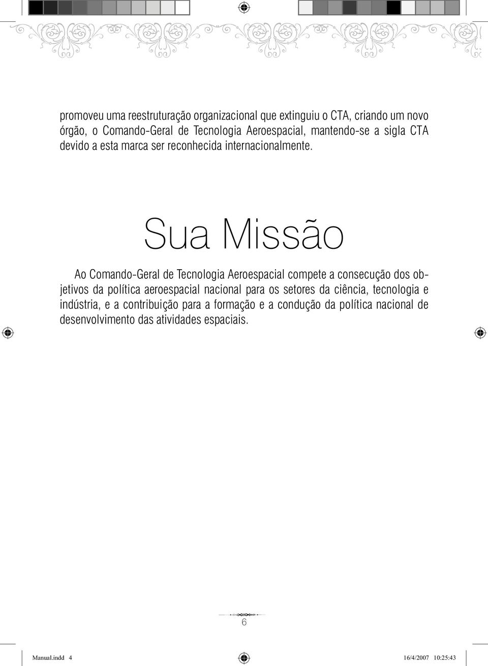 Sua Missão Ao ComandoGeral de Tecnologia Aeroespacial compete a consecução dos objetivos da política aeroespacial nacional para os