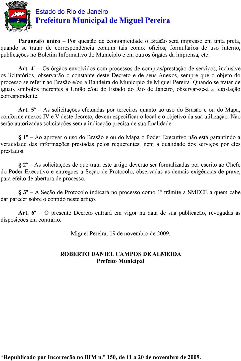 4º Os órgãos envolvidos com processos de compras/prestação de serviços, inclusive os licitatórios, observarão o constante deste Decreto e de seus Anexos, sempre que o objeto do processo se referir ao