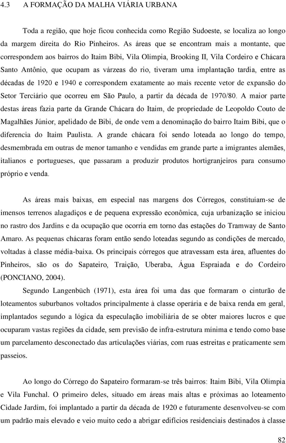 implantação tardia, entre as décadas de 1920 e 1940 e correspondem exatamente ao mais recente vetor de expansão do Setor Terciário que ocorreu em São Paulo, a partir da década de 1970/80.