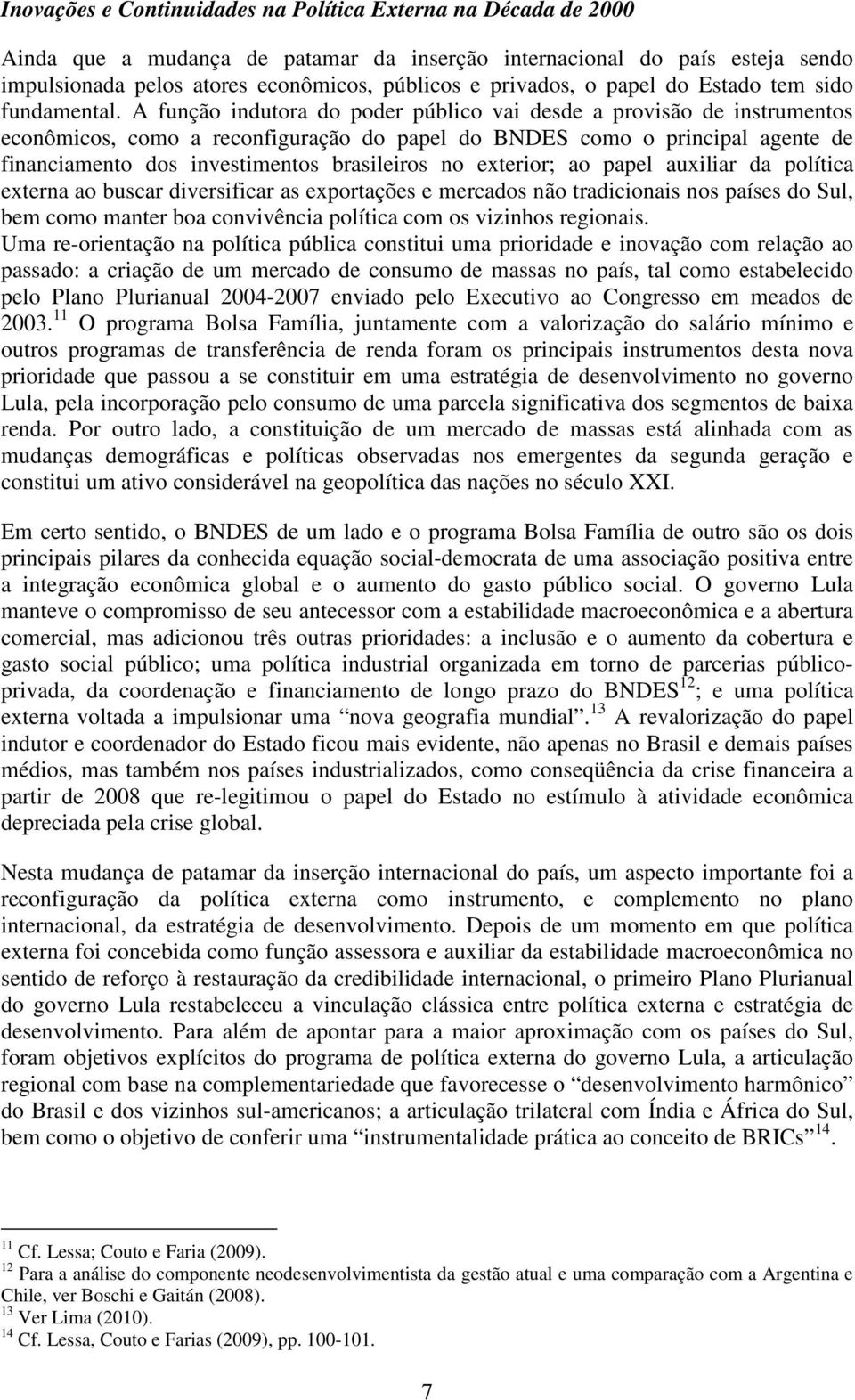 A função indutora do poder público vai desde a provisão de instrumentos econômicos, como a reconfiguração do papel do BNDES como o principal agente de financiamento dos investimentos brasileiros no