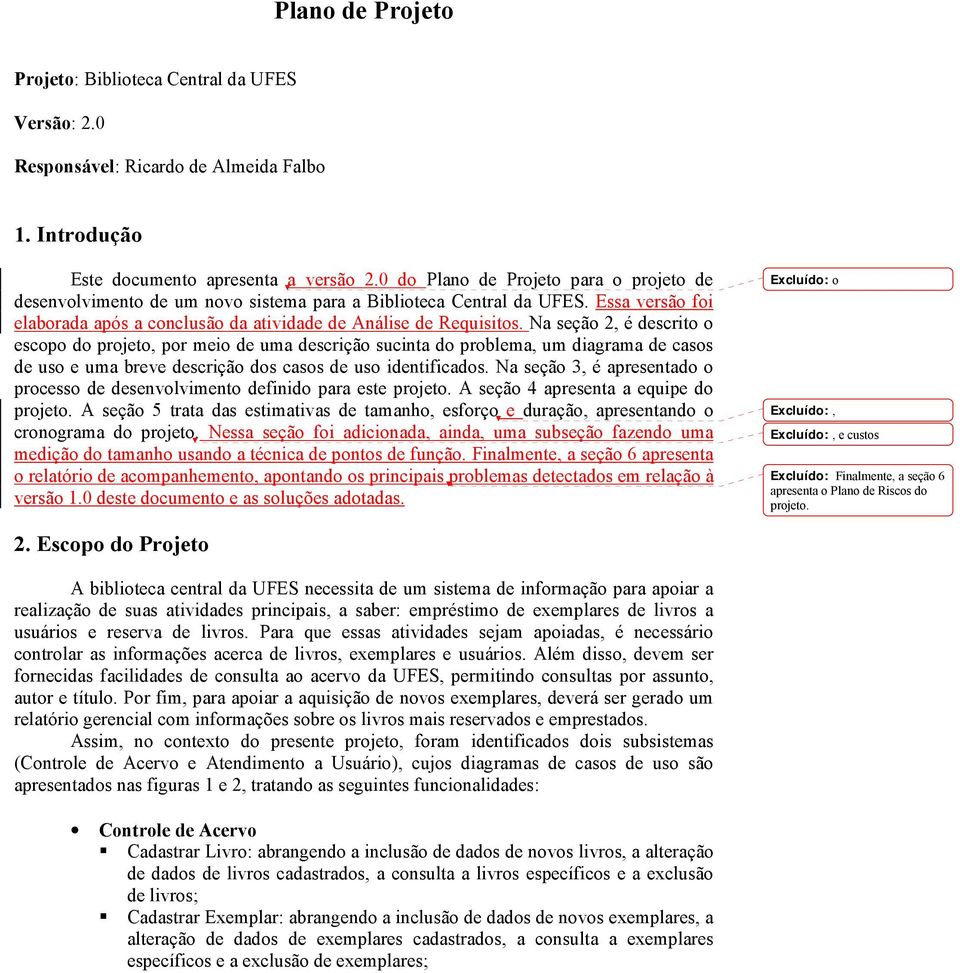 Na seção 2, é descrito o escopo do projeto, por meio de uma descrição sucinta do problema, um diagrama de casos de uso e uma breve descrição dos casos de uso identificados.