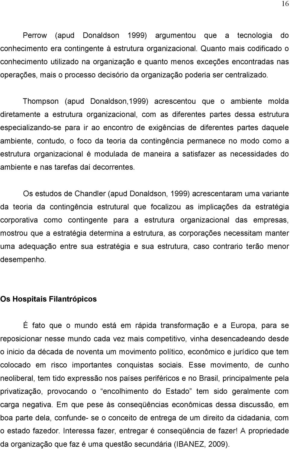 Thompson (apud Donaldson,1999) acrescentou que o ambiente molda diretamente a estrutura organizacional, com as diferentes partes dessa estrutura especializando-se para ir ao encontro de exigências de