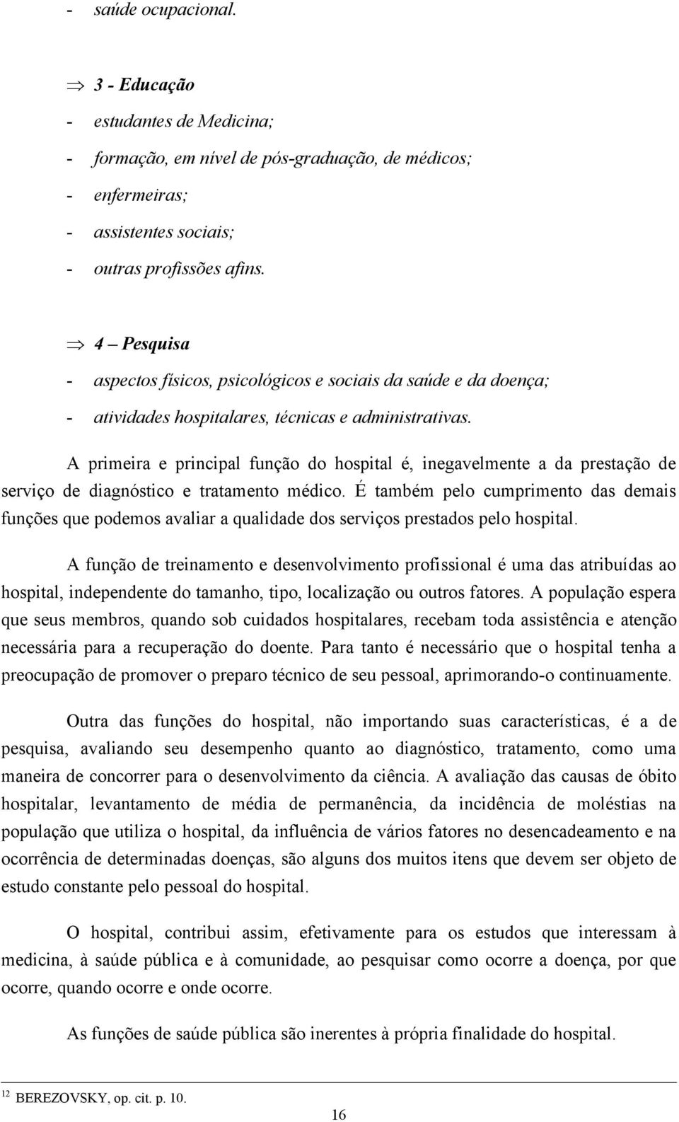 A primeira e principal função do hospital é, inegavelmente a da prestação de serviço de diagnóstico e tratamento médico.