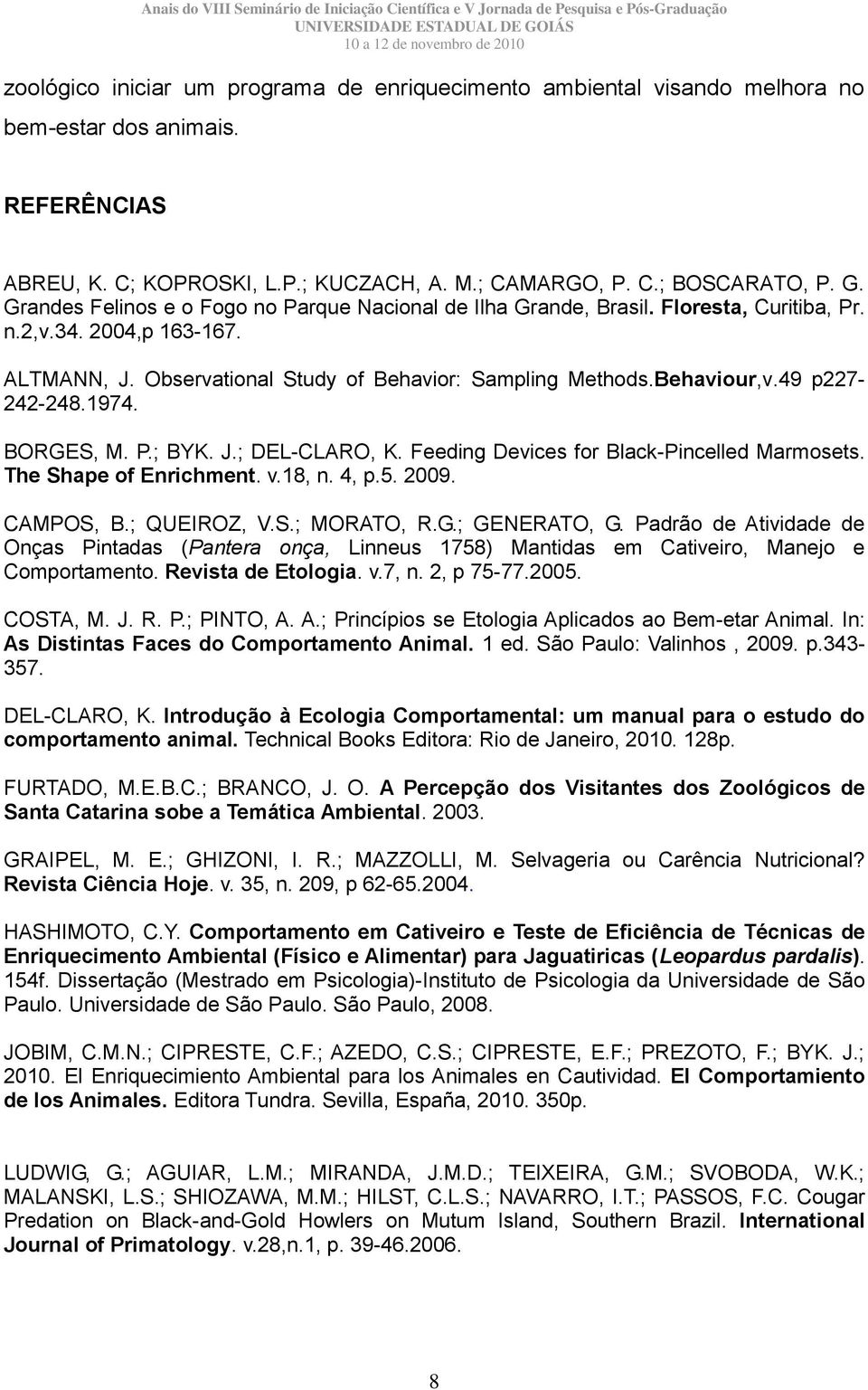 49 p227-242-248.1974. BORGES, M. P.; BYK. J.; DEL-CLARO, K. Feeding Devices for Black-Pincelled Marmosets. The Shape of Enrichment. v.18, n. 4, p.5. 2009. CAMPOS, B.; QUEIROZ, V.S.; MORATO, R.G.; GENERATO, G.