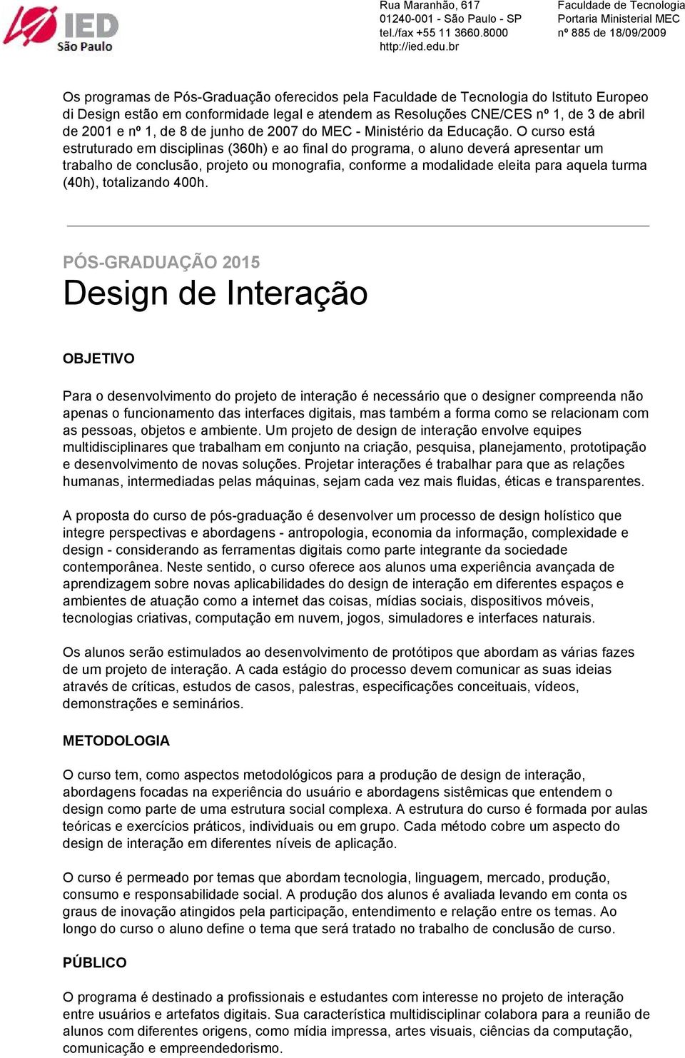 O curso está estruturado em disciplinas (360h) e ao final do programa, o aluno deverá apresentar um trabalho de conclusão, projeto ou monografia, conforme a modalidade eleita para aquela turma (40h),