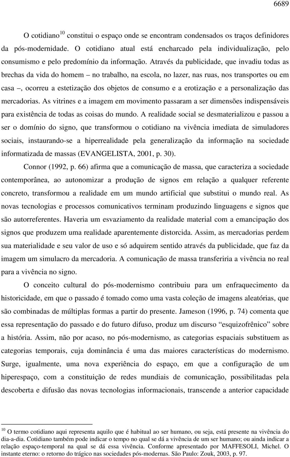 Através da publicidade, que invadiu todas as brechas da vida do homem no trabalho, na escola, no lazer, nas ruas, nos transportes ou em casa, ocorreu a estetização dos objetos de consumo e a