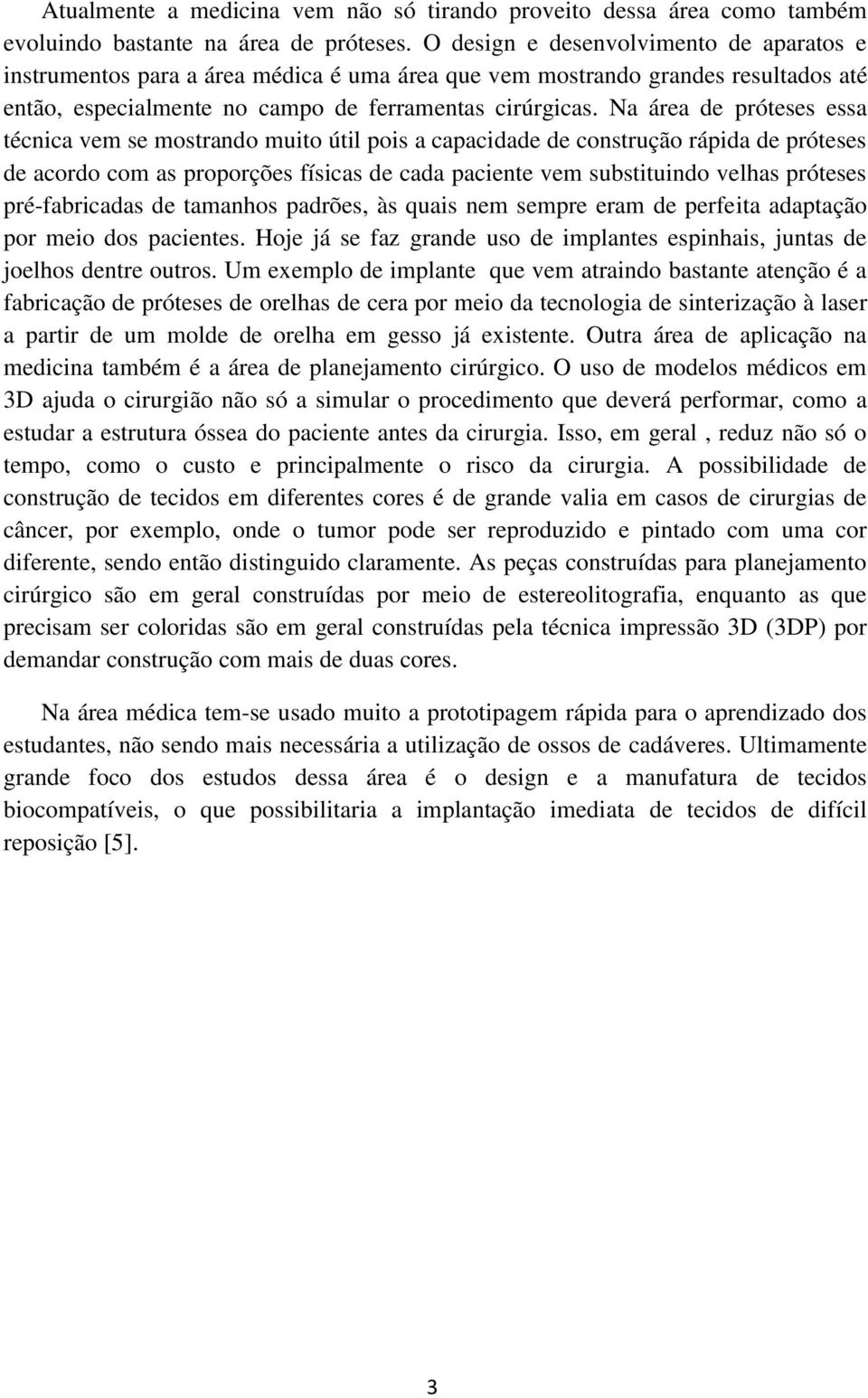 Na área de próteses essa técnica vem se mostrando muito útil pois a capacidade de construção rápida de próteses de acordo com as proporções físicas de cada paciente vem substituindo velhas próteses