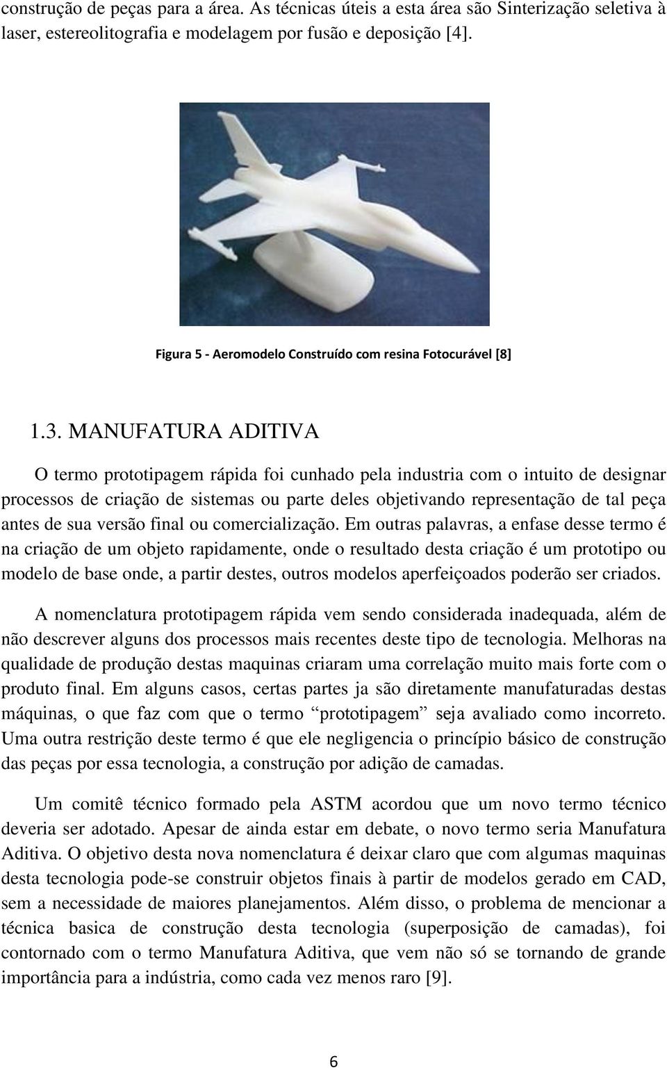 MANUFATURA ADITIVA O termo prototipagem rápida foi cunhado pela industria com o intuito de designar processos de criação de sistemas ou parte deles objetivando representação de tal peça antes de sua