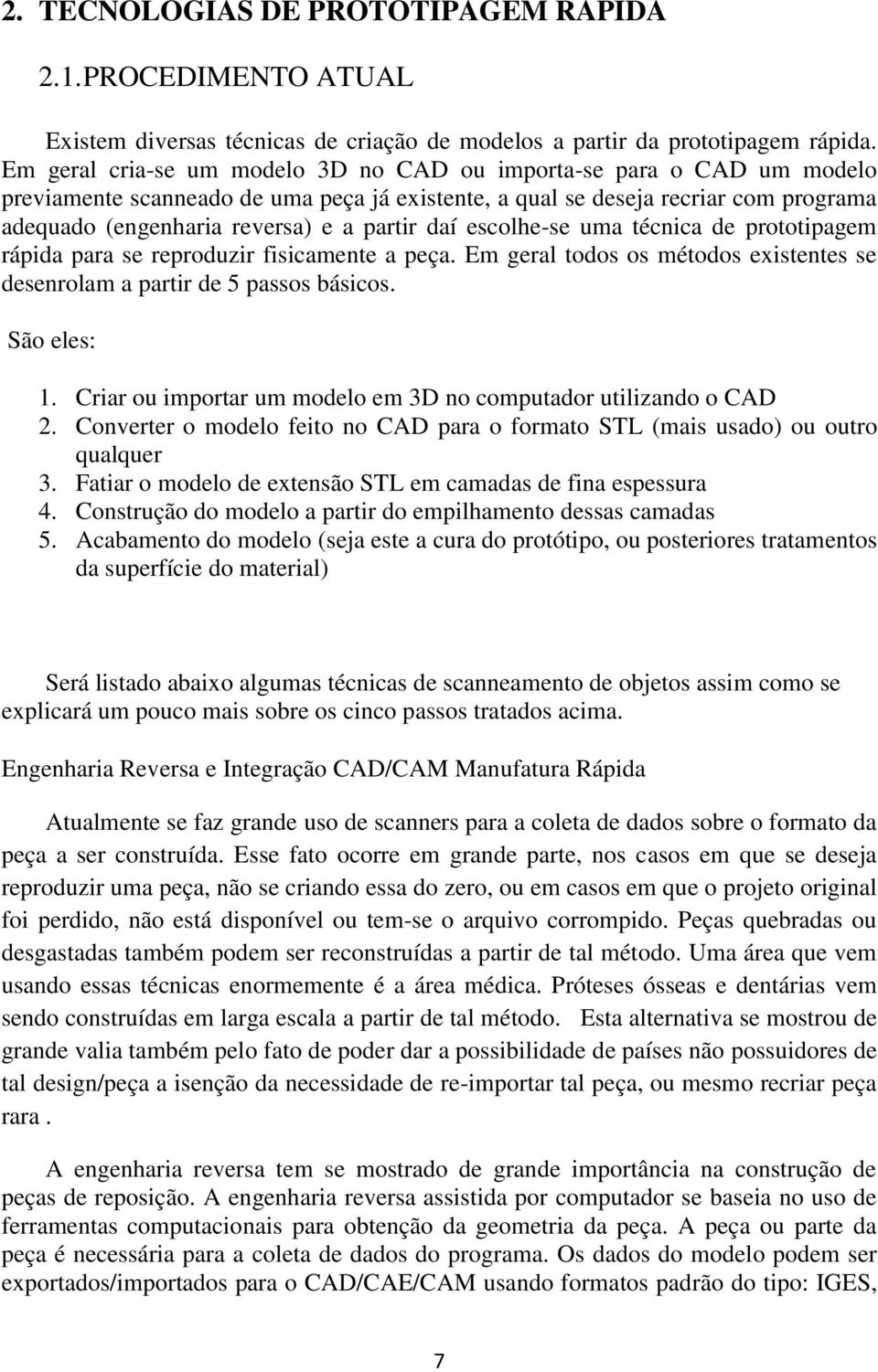 daí escolhe-se uma técnica de prototipagem rápida para se reproduzir fisicamente a peça. Em geral todos os métodos existentes se desenrolam a partir de 5 passos básicos. São eles: 1.