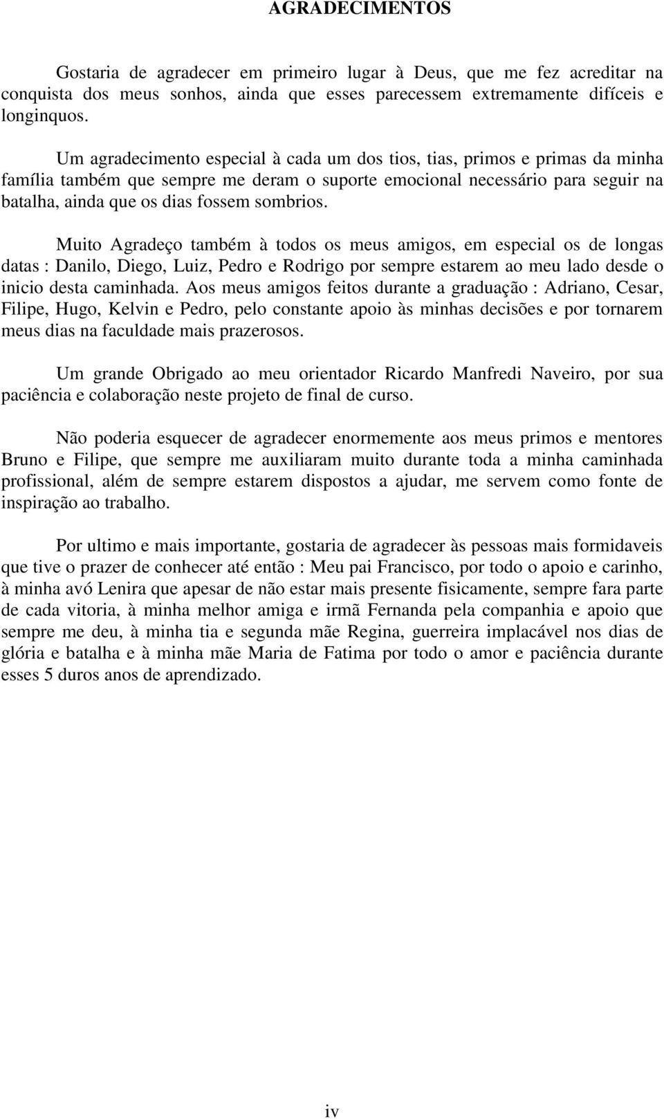 sombrios. Muito Agradeço também à todos os meus amigos, em especial os de longas datas : Danilo, Diego, Luiz, Pedro e Rodrigo por sempre estarem ao meu lado desde o inicio desta caminhada.