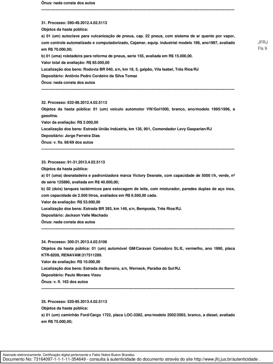 000,00 Localização dos bens: Rodovia BR 040, s/n, km 18, 5, galpão, Vila Isabel, Três Rios/RJ Depositário: Antônio Pedro Cordeiro da Silva Tomaz Fls 9 32. Processo: 632-98.2012.4.02.