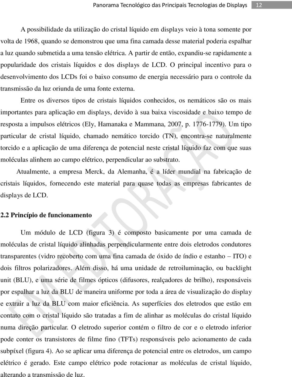 O principal incentivo para o desenvolvimento dos LCDs foi o baixo consumo de energia necessário para o controle da transmissão da luz oriunda de uma fonte externa.