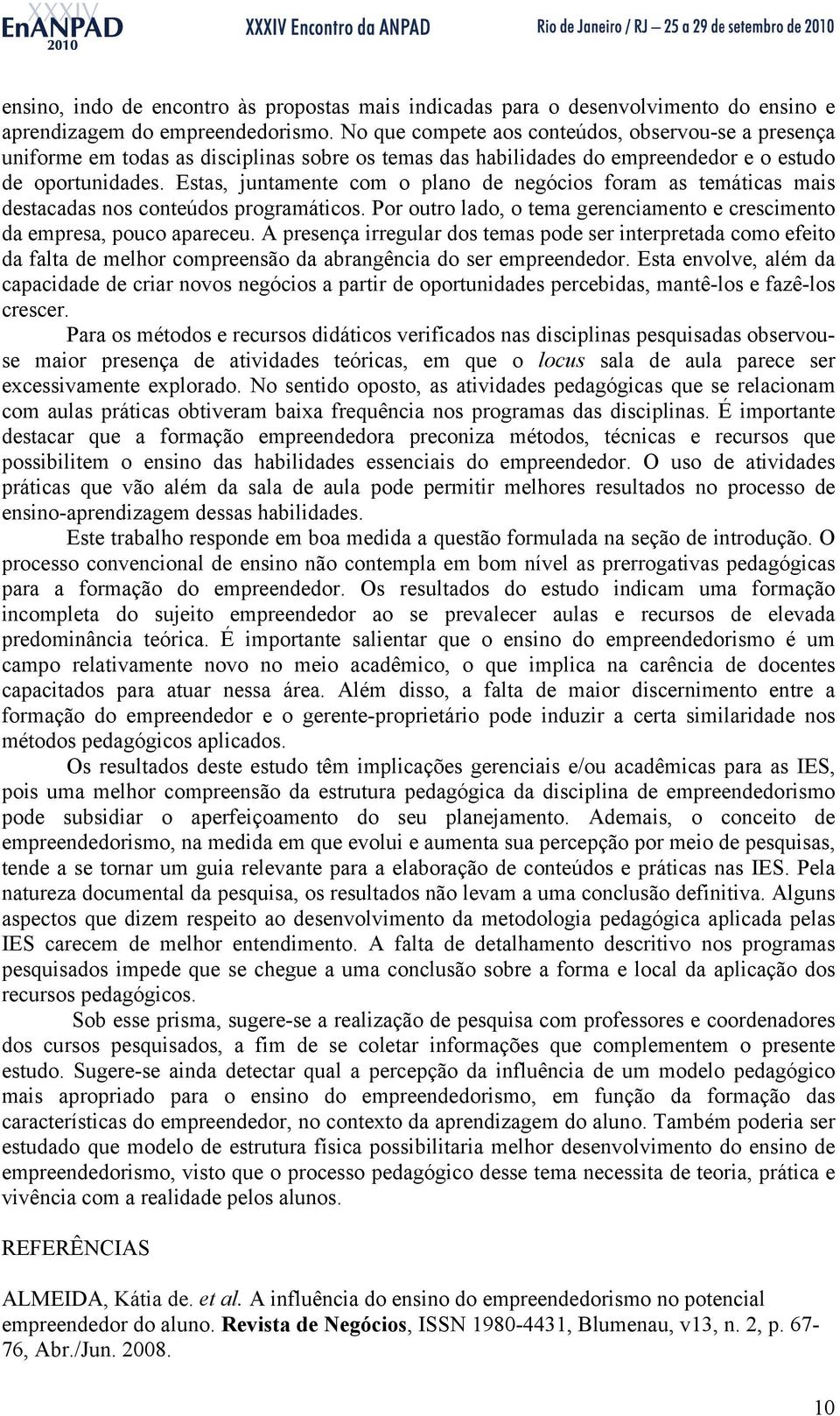 Estas, juntamente com o plano de negócios foram as temáticas mais destacadas nos conteúdos programáticos. Por outro lado, o tema gerenciamento e crescimento da empresa, pouco apareceu.