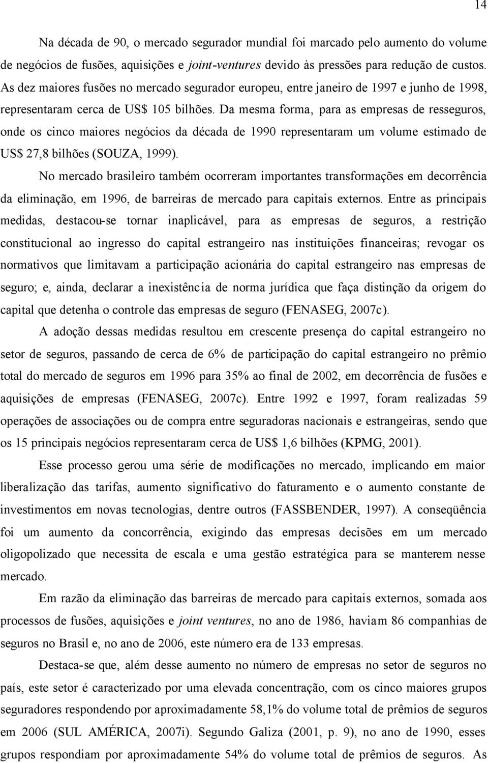 Da mesma forma, para as empresas de resseguros, onde os cinco maiores negócios da década de 1990 representaram um volume estimado de US$ 27,8 bilhões (SOUZA, 1999).