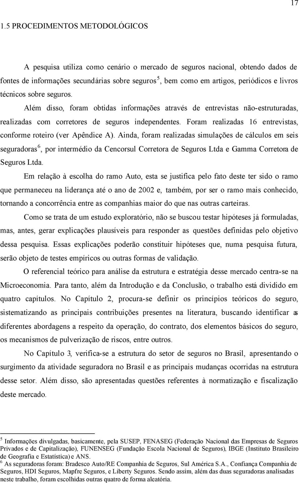 Foram realizadas 16 entrevistas, conforme roteiro (ver Apêndice A).