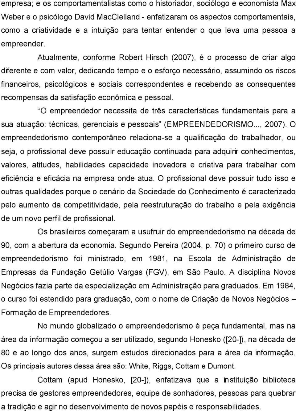 Atualmente, conforme Robert Hirsch (2007), é o processo de criar algo diferente e com valor, dedicando tempo e o esforço necessário, assumindo os riscos financeiros, psicológicos e sociais