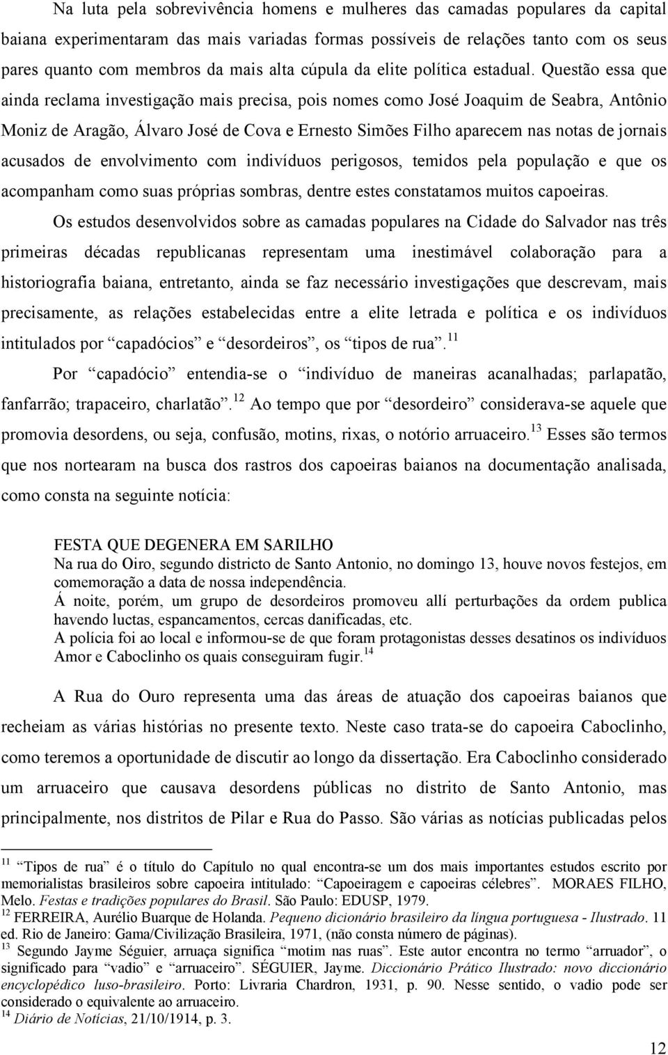 Questão essa que ainda reclama investigação mais precisa, pois nomes como José Joaquim de Seabra, Antônio Moniz de Aragão, Álvaro José de Cova e Ernesto Simões Filho aparecem nas notas de jornais