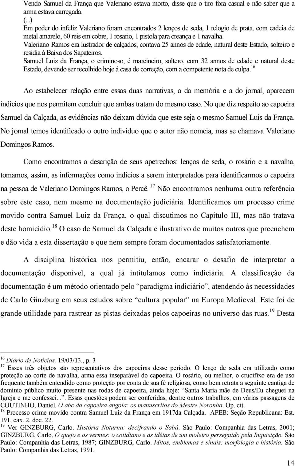 Valeriano Ramos era lustrador de calçados, contava 25 annos de edade, natural deste Estado, solteiro e residia á Baixa dos Sapateiros.