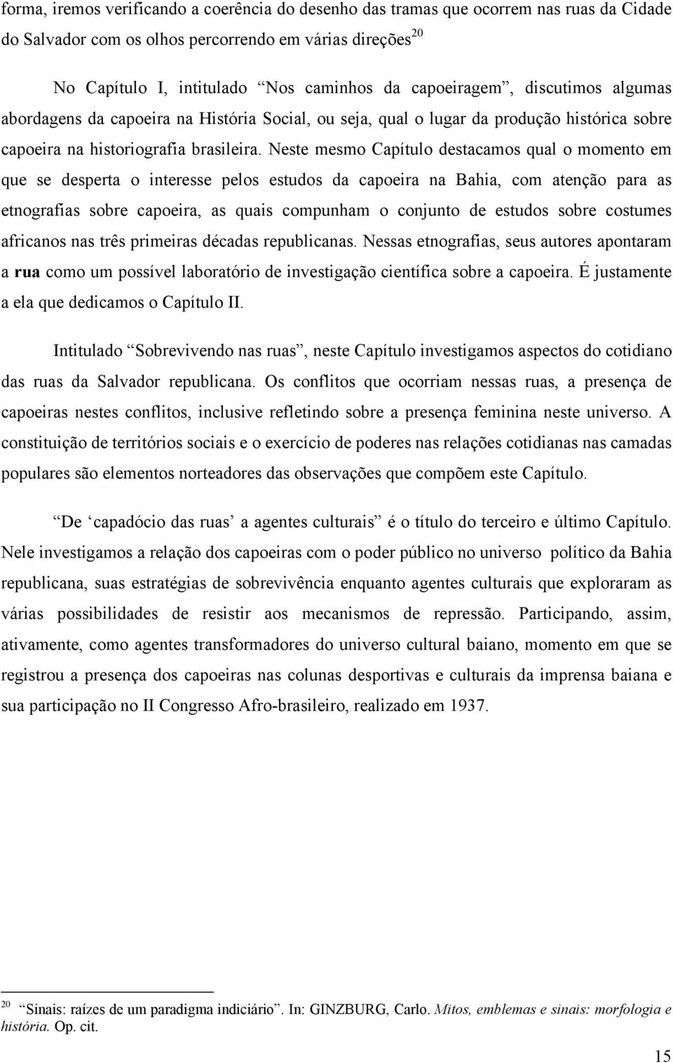 Neste mesmo Capítulo destacamos qual o momento em que se desperta o interesse pelos estudos da capoeira na Bahia, com atenção para as etnografias sobre capoeira, as quais compunham o conjunto de