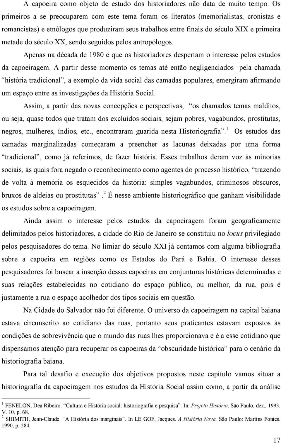 século XX, sendo seguidos pelos antropólogos. Apenas na década de 1980 é que os historiadores despertam o interesse pelos estudos da capoeiragem.