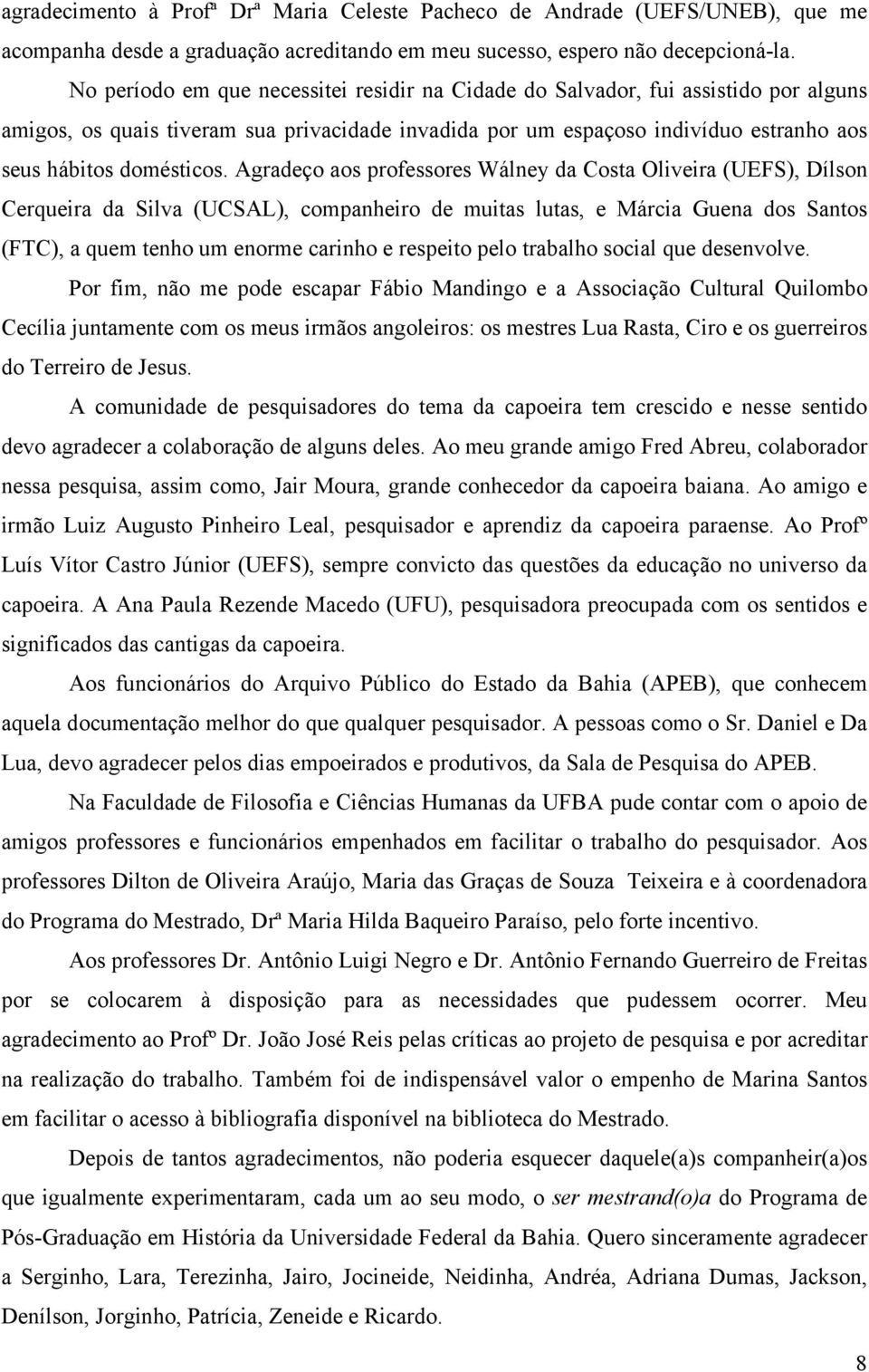 Agradeço aos professores Wálney da Costa Oliveira (UEFS), Dílson Cerqueira da Silva (UCSAL), companheiro de muitas lutas, e Márcia Guena dos Santos (FTC), a quem tenho um enorme carinho e respeito