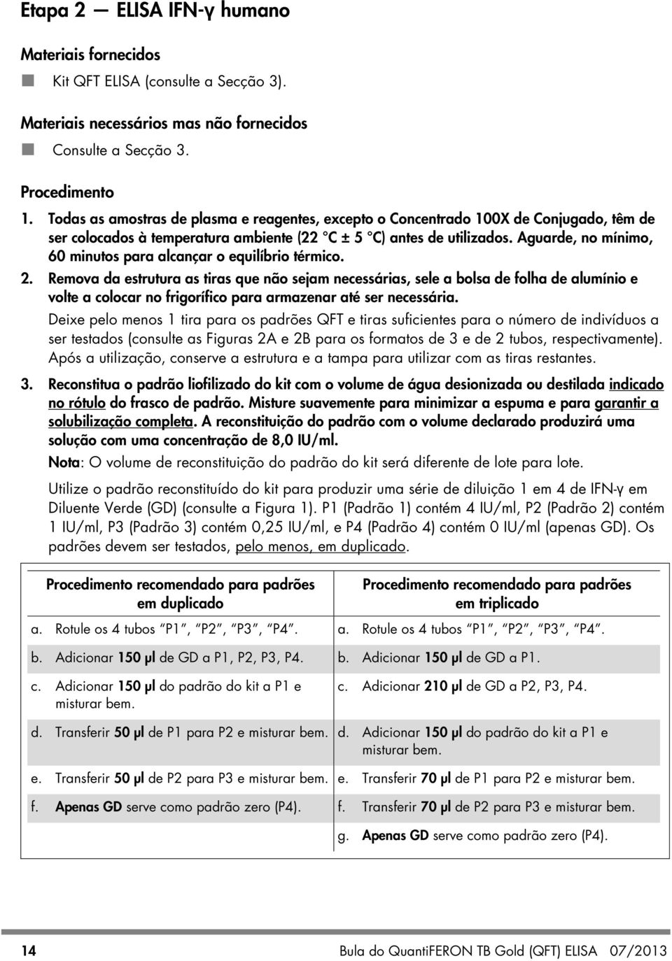 Aguarde, no mínimo, 60 minutos para alcançar o equilíbrio térmico. 2.