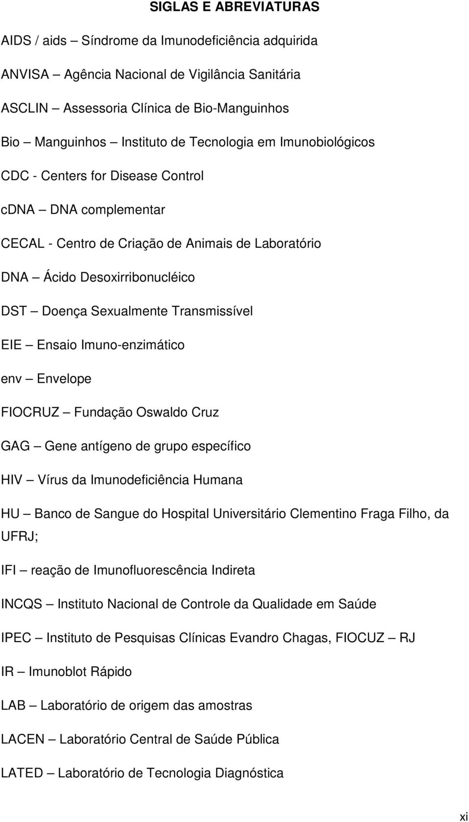 Transmissível EIE Ensaio Imuno-enzimático env Envelope FIOCRUZ Fundação Oswaldo Cruz GAG Gene antígeno de grupo específico HIV Vírus da Imunodeficiência Humana HU Banco de Sangue do Hospital