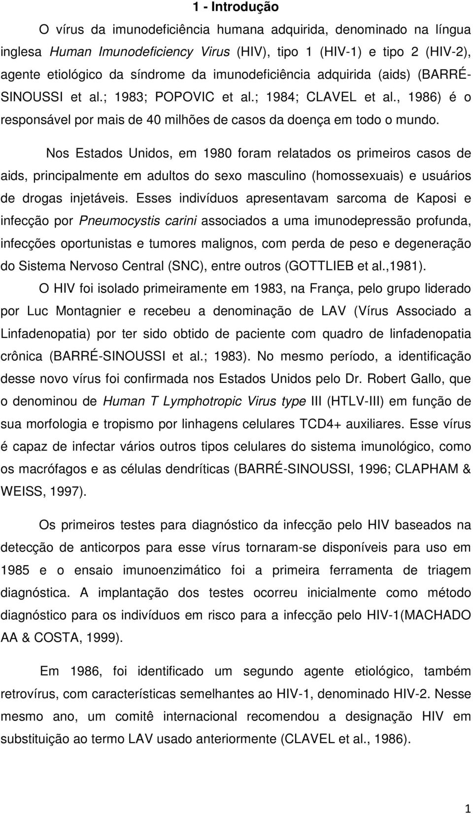 Nos Estados Unidos, em 1980 foram relatados os primeiros casos de aids, principalmente em adultos do sexo masculino (homossexuais) e usuários de drogas injetáveis.