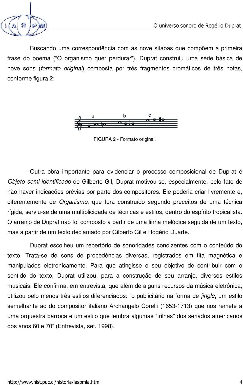 Outra obra importante para evidenciar o processo composicional de Duprat é Objeto semi-identificado de Gilberto Gil, Duprat motivou-se, especialmente, pelo fato de não haver indicações prévias por